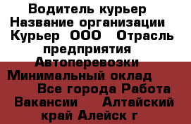 Водитель-курьер › Название организации ­ Курьер, ООО › Отрасль предприятия ­ Автоперевозки › Минимальный оклад ­ 22 000 - Все города Работа » Вакансии   . Алтайский край,Алейск г.